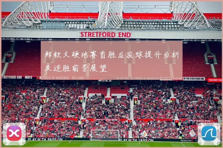 郑钦文硬地赛首胜后发球提升分析及连胜前景展望