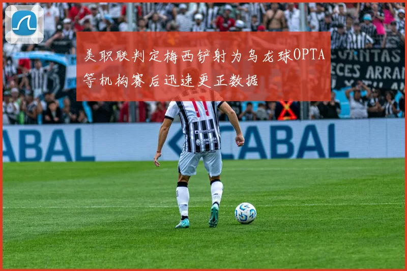美职联判定梅西铲射为乌龙球OPTA等机构赛后迅速更正数据