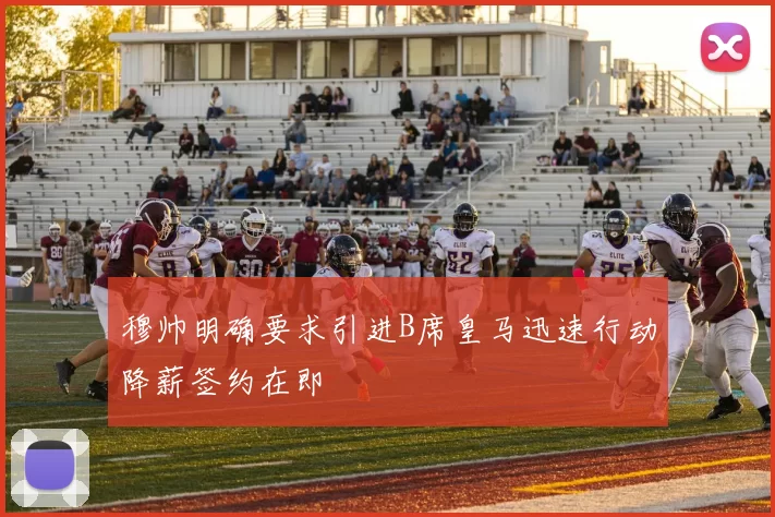 穆帅明确要求引进B席皇马迅速行动降薪签约在即