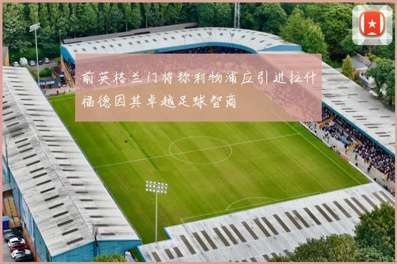 前英格兰门将称利物浦应引进拉什福德因其卓越足球智商