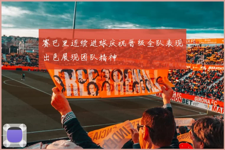 赛巴里连续进球庆祝晋级全队表现出色展现团队精神