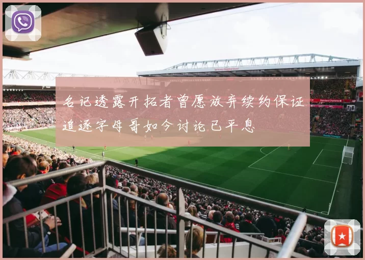 名记透露开拓者曾愿放弃续约保证追逐字母哥如今讨论已平息