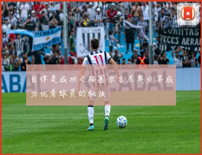 自律是成功之路塞尔吉尼奥分享成为优秀球员的秘诀