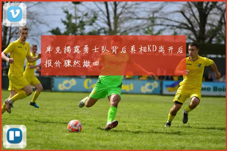 库克揭露勇士队背后真相KD离开后报价骤然撤回